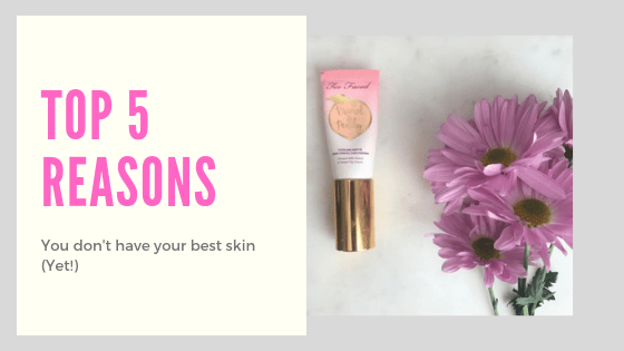 Top 5 Reasons You Don’t Have Your Best Skin&nbsp;(Yet!)